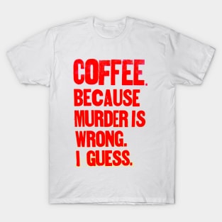 Coffee !! Becase murder is "wrong".... T-Shirt